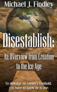 Title: Disestablish: An Overview from Creation to the Ice Age, Author: Michael J. Findley