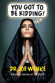 Title: You Got To Be Kidding! A Radical Satire of The Bible, Author: Joe Wenke