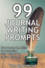Title: 99 Journal Writing Prompts And Ideas: Your Secret Checklist To Journaling Like A Super Pro In Five Minutes!, Author: The Blokehead