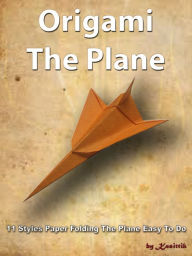 Title: Origami The Plane: 11 Styles Paper Folding The Plane Easy To Do, Author: Kasittik