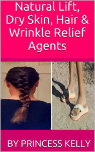 Title: Natural Lift, Dry Skin, Hair & Wrinkle Relief Agents, Author: Princess Kelly