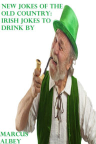 Title: New Jokes of the Old Country: Irish Jokes to Drink By, Author: Marcus Albey