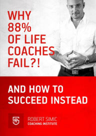 Title: Why 88% Of Life Coaches Fail?! And How To succeed Instead, Author: Robert Simic