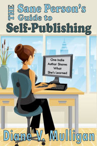 Title: The Sane Person's Guide to Self-Publishing, Author: Diane V. Mulligan