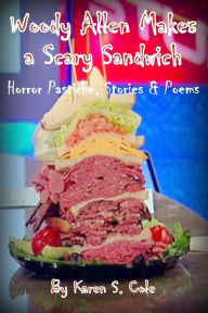 Title: Woody Allen Makes A Scary Sandwich: Horror Pastiche, Stories & Poems, Author: Karen S. Cole