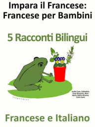 Title: Impara il Francese: Francese per Bambini. 5 Racconti Bilingui in Francese e Italiano., Author: Colin Hann