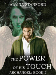 Title: The Power of His Touch, Archangel Book 2, Author: Alaina Stanford