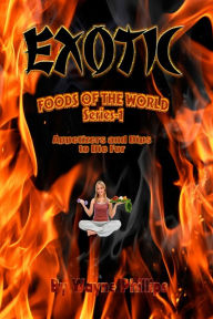 Title: Exotic Foods of the World: Appetizers and Dips to Die For, Author: Wayne Phillips