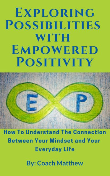 Exploring Possibilities with Empowered Positivity: How to Understand the Connection Between your Mindset and your Everyday Life