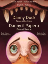 Title: Learn Italian: Italian for Kids Danny Duck Tames the Lion - Danny il Papero Doma il Leone. Dual Language Italian - English, Author: Colin Hann