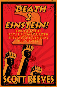 Title: Death to Einstein! 2: Exposing the Fatal Flaws of Both Special and General Relativity, Author: Scott Reeves