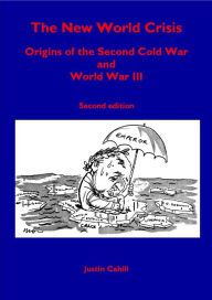 Title: The New World Crisis: Origins of the Second Cold War and World War III: Second Edition, Author: Justin Cahill