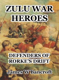 Title: Zulu War Heroes: Defenders of Rorke's Drift, Author: James W Bancroft