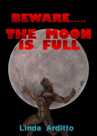 Title: Beware.....The Moon is Full, Author: Linda Arditto