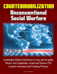 Title: Countermobilization: Unconventional Social Warfare - Combating Violent Extremism in Iraq and Al-qaida, Mexico and Zapatistas, Israel and Hamas PLO, Counter-narrative and Framing Process, Author: Progressive Management