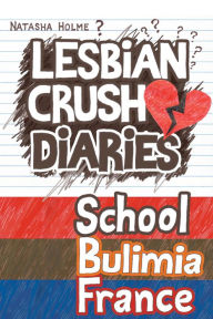 Title: Lesbian Crush Diaries: School, Bulimia, France, Author: Natasha Holme