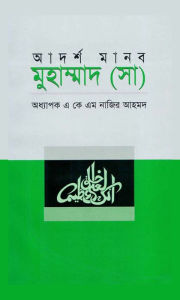 Title: adarsa manaba muham'mada (sa) / Adorsho Manob Muhammad (Sm.) (Bengali), Author: Prof. A K M Nazir Ahmed