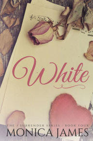 Title: White (Book 4 in the I Surrender Series), Author: Monica James