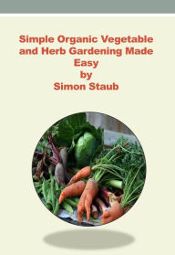 Title: Simple Organic Vegetable and Herb Gardening made Easy, Author: Simon Staub