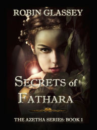 Title: Secrets of Fathara: The Azetha Series - Book 1, Author: Robin Glassey