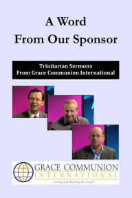 Title: A Word From Our Sponsor: Trinitarian Sermons From Grace Communion International, Author: Grace Communion International