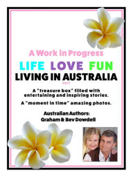 Title: A Work in Progress Life Love Fun Living in Australia: Part 1, Author: Bev Dowdell