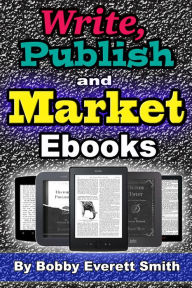 Title: Write, Publish and Market E-Books, Author: Bobby Everett Smith