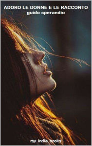 Title: Adoro le donne e le racconto, Author: Guido Sperandio