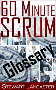 Title: 60 Minute Scrum: Glossary, Author: Stewart Lancaster