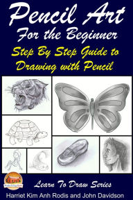 Title: Pencil Art For the Beginner: Step By Step Guide to Drawing with Pencil, Author: Harriet Kim Anh Rodis