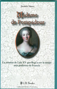 Title: Madame de Pompadour. La amante de Luis XV que llegó a ser la mujer más poderosa de Francia, Author: Jazmin Saenz