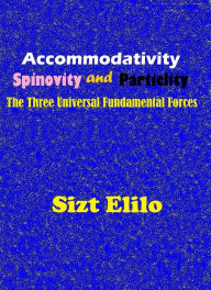 Title: Accommodativity, Spinovity and Particlity: The Three Universal Fundamental Forces, Author: Sizt Elilo