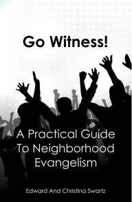 Title: Go Witness! A Practical Guide To Neighborhood Evangelism, Author: Christina Swartz