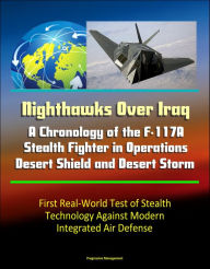 Title: Nighthawks Over Iraq: A Chronology of the F-117A Stealth Fighter in Operations Desert Shield and Desert Storm - First Real-World Test of Stealth Technology Against Modern Integrated Air Defense, Author: Progressive Management