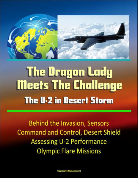 The Dragon Lady Meets The Challenge: The U-2 in Desert Storm - Behind the Invasion, Sensors, Command and Control, Desert Shield, Assessing U-2 Performance, Olympic Flare Missions