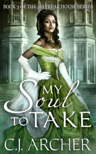 Title: My Soul To Take (Book 3 of the 3rd Freak House Trilogy), Author: CJ Archer