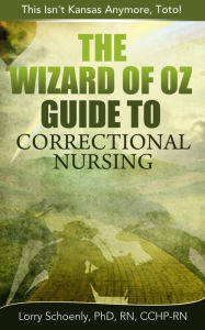 Title: The Wizard of Oz Guide to Correctional Nursing, Author: Lorry Schoenly