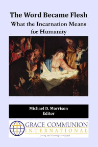 Title: The Word Became Flesh: What the Incarnation Means for Humanity, Author: Michael D. Morrison