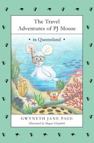 Title: The Travel Adventures of PJ Mouse: In Queensland, Author: Gwyneth Jane Page