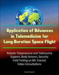 Title: Application of Advances in Telemedicine for Long-Duration Space Flight: Robotic Telepresence and Teletrauma Support, Body Sensors, Security, Field Testing on Mt. Everest, Video Consultations, Author: Progressive Management