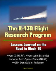 Title: The X-43A Flight Research Program: Lessons Learned on the Road to Mach 10 - Hyper-X (HXRV), Hypersonic Scramjet, National Aero-Space Plane (NASP), HySTP, Dan Goldin, Fullerton, Author: Progressive Management