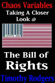 Title: Chaos Variables: Taking A Closer Look at the Bill of Rights, Author: Timothy Rodgers