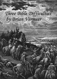 Title: Three Bible Difficulties, Author: Brian Vermeer