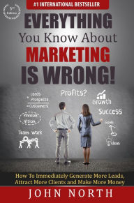 Title: Everything You Know About Marketing is Wrong!, Author: John North