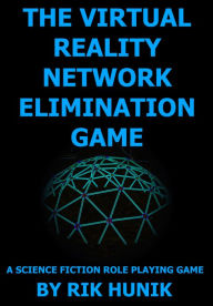 Title: The Virtual Reality Network Elimination Game: A Science Fiction Role Playing Game, Author: Rik Hunik