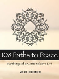 Title: 108 Paths to Peace: Ramblings of a Contemplative Life, Author: Michael Hetherington