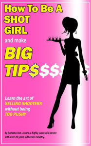 Title: How To Be a Shot Girl and Make Big Tips. Learn the Art of Selling Shooters Without Being Too Pushy, Author: Romana Van Lissum