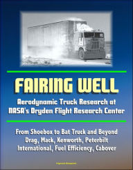 Title: Fairing Well: Aerodynamic Truck Research at NASA's Dryden Flight Research Center - From Shoebox to Bat Truck and Beyond, Drag, Mack, Kenworth, Peterbilt, International, Fuel Efficiency, Cabover, Author: Progressive Management