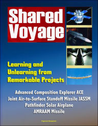 Title: Shared Voyage: Learning and Unlearning from Remarkable Projects - Advanced Composition Explorer ACE, Joint Air-to-Surface Standoff Missile JASSM , Pathfinder Solar Airplane, AMRAAM Missile, Author: Progressive Management