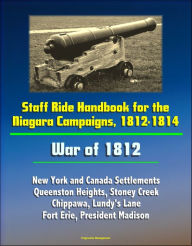 Title: Staff Ride Handbook for the Niagara Campaigns, 1812-1814: War of 1812 - New York and Canada Settlements, Queenston Heights, Stoney Creek, Chippawa, Lundy's Lane, Fort Erie, President Madison, Author: Progressive Management